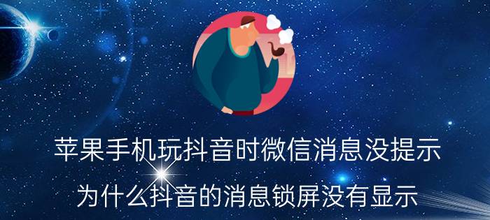 苹果手机玩抖音时微信消息没提示 为什么抖音的消息锁屏没有显示？